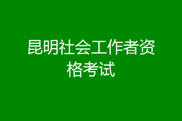 昆明社会工作者资格考试