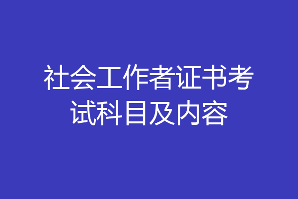社会工作者证书考试科目及内容