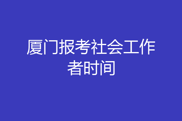 厦门报考社会工作者时间