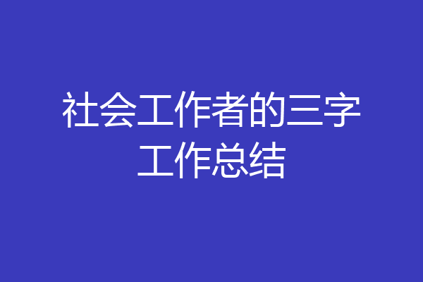 社会工作者的三字工作总结