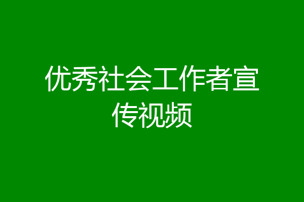 优秀社会工作者宣传视频