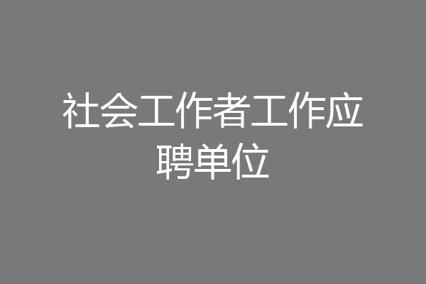 社会工作者工作应聘单位