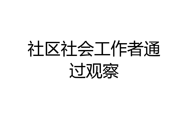 社区社会工作者通过观察
