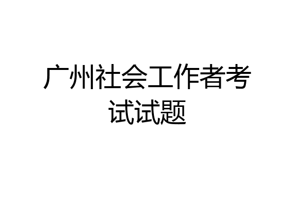 广州社会工作者考试试题