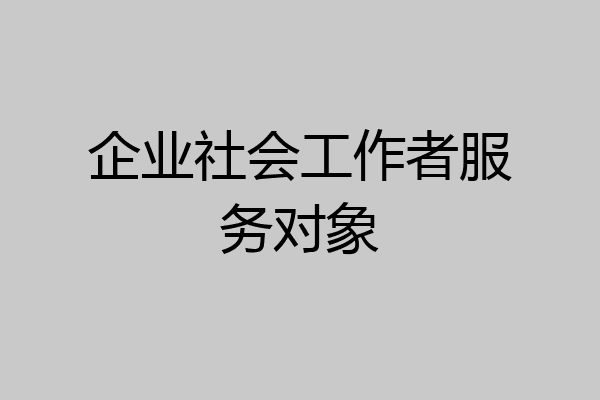 企业社会工作者服务对象