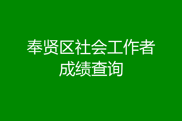 奉贤区社会工作者成绩查询