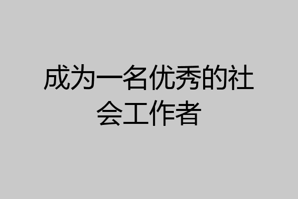 成为一名优秀的社会工作者