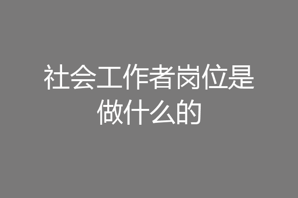 社会工作者岗位是做什么的