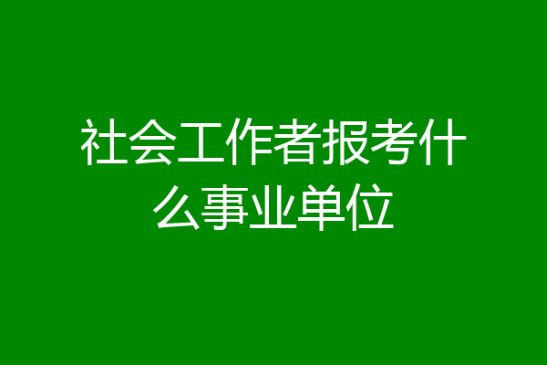 社会工作者报考什么事业单位