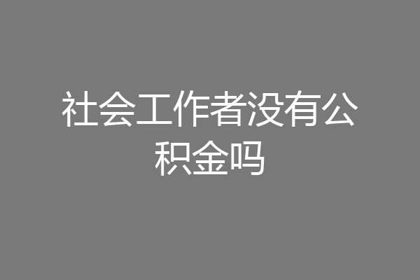 社会工作者没有公积金吗