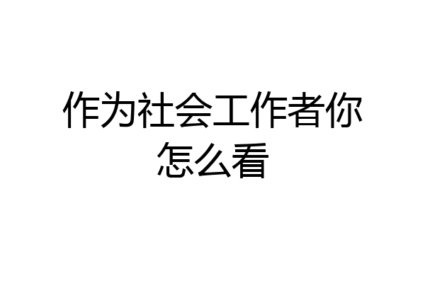 作为社会工作者你怎么看