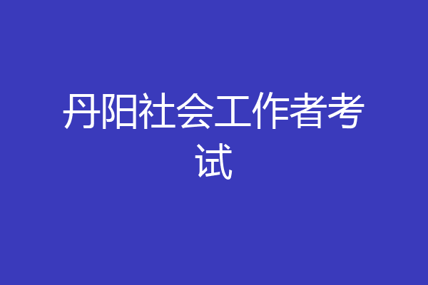 丹阳社会工作者考试