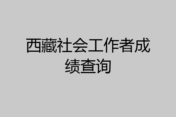 西藏社会工作者成绩查询