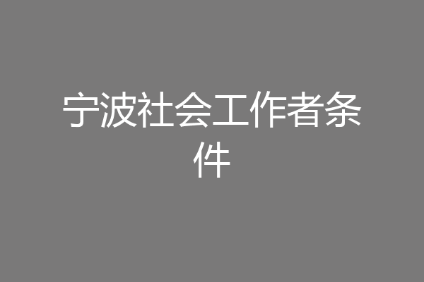 宁波社会工作者条件