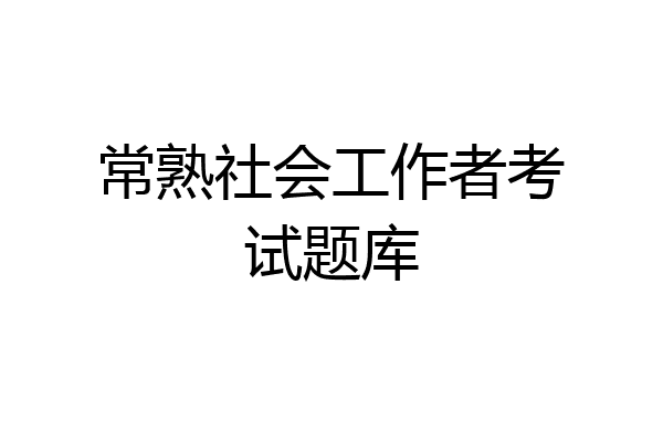 常熟社会工作者考试题库
