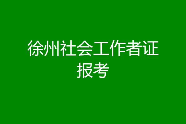 徐州社会工作者证报考