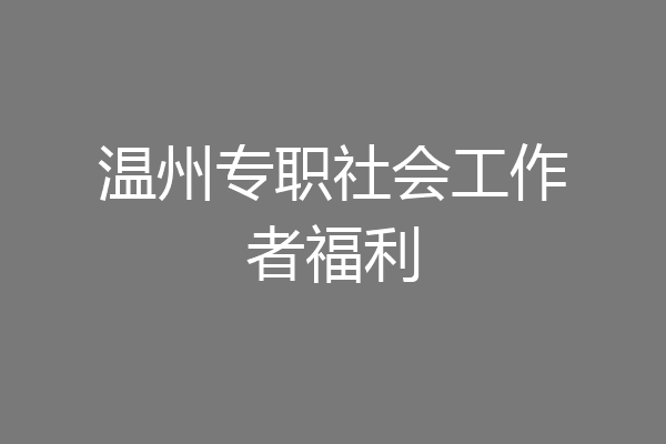 温州专职社会工作者福利