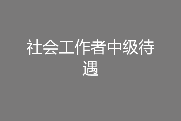 社会工作者中级待遇