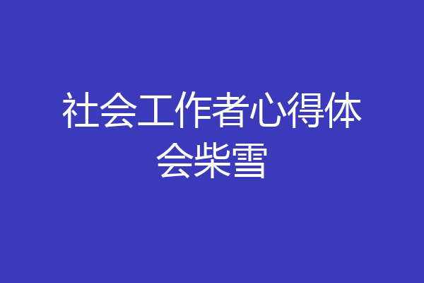 社会工作者心得体会柴雪