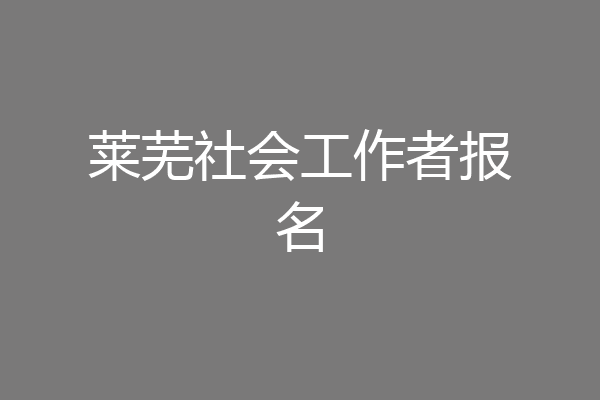 莱芜社会工作者报名