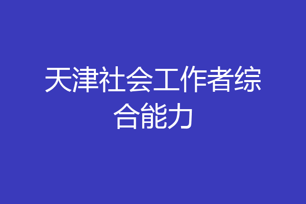 天津社会工作者综合能力
