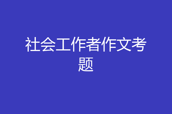 社会工作者作文考题