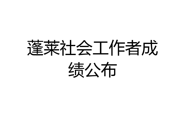 蓬莱社会工作者成绩公布