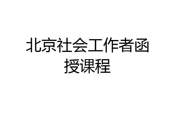北京社会工作者函授课程