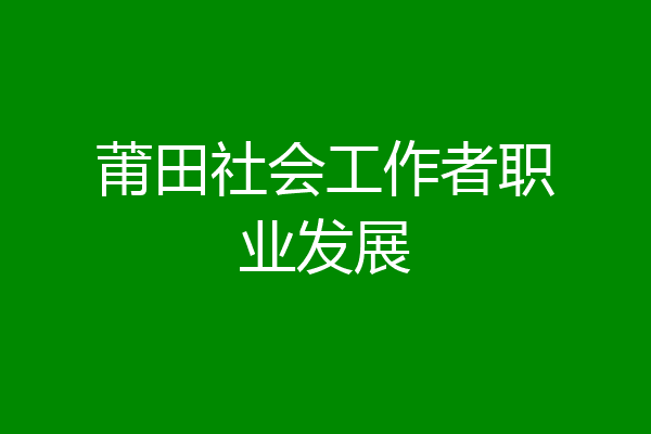 莆田社会工作者职业发展