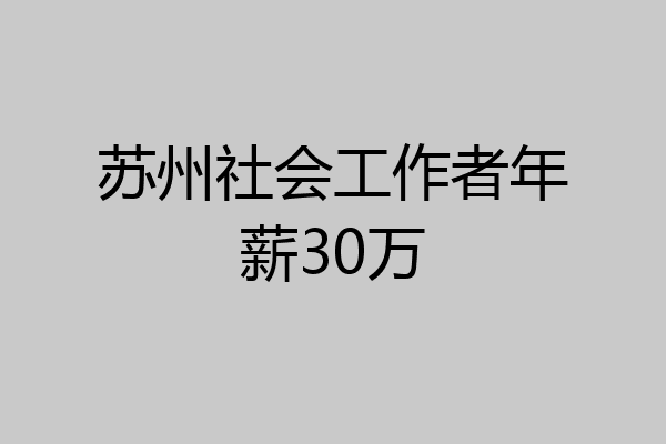 苏州社会工作者年薪30万
