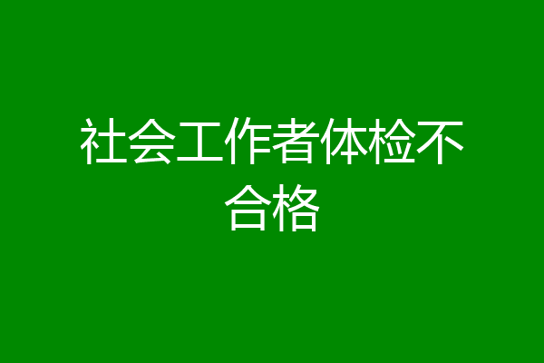 社会工作者体检不合格
