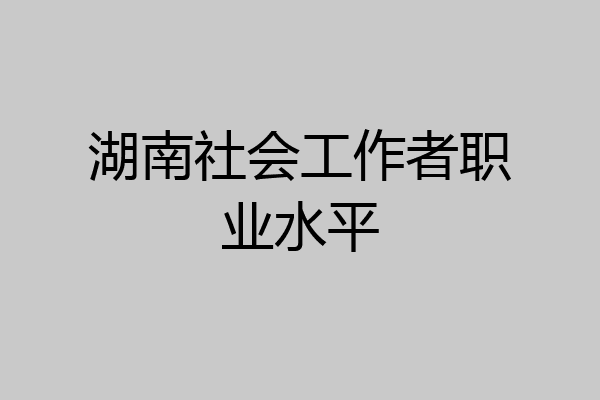 湖南社会工作者职业水平