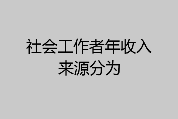 社会工作者年收入来源分为