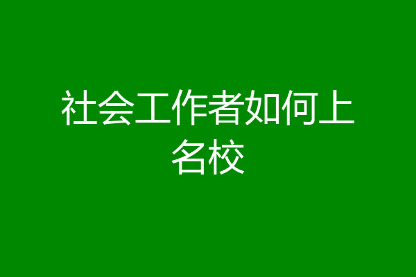 社会工作者如何上名校