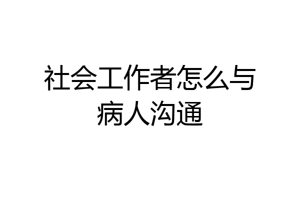 社会工作者怎么与病人沟通