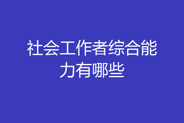 社会工作者综合能力有哪些