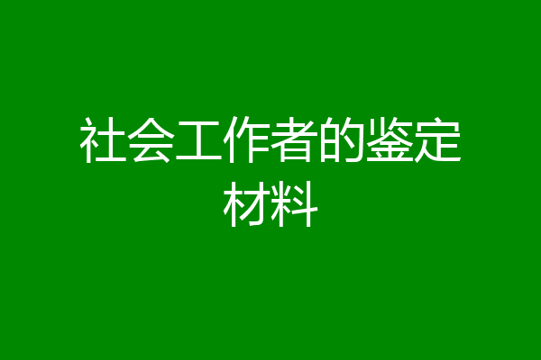 社会工作者的鉴定材料