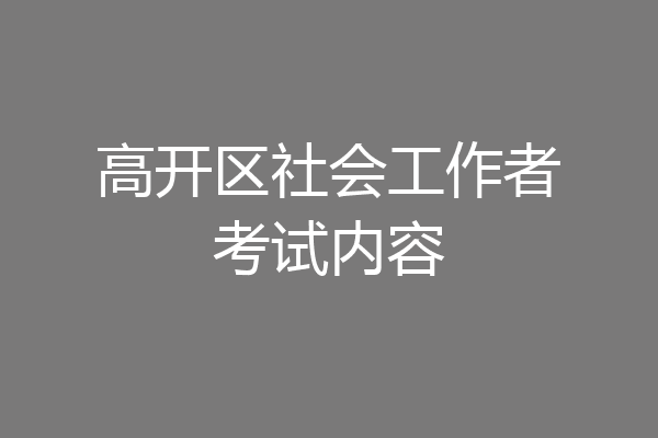 高开区社会工作者考试内容