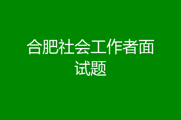 合肥社会工作者面试题