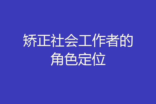 矫正社会工作者的角色定位