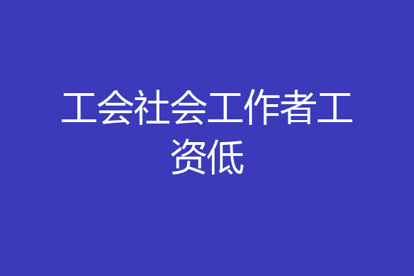 工会社会工作者工资低