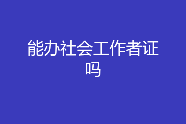 能办社会工作者证吗