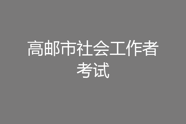高邮市社会工作者考试