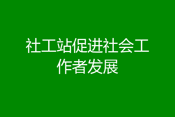 社工站促进社会工作者发展