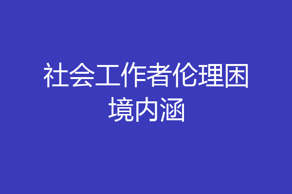 社会工作者伦理困境内涵