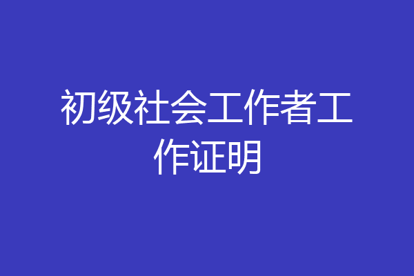 初级社会工作者工作证明