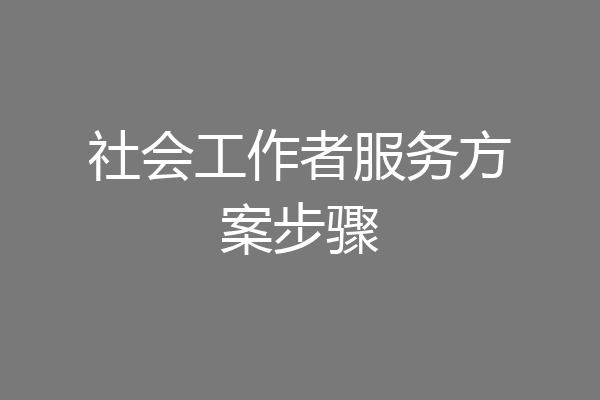 社会工作者服务方案步骤