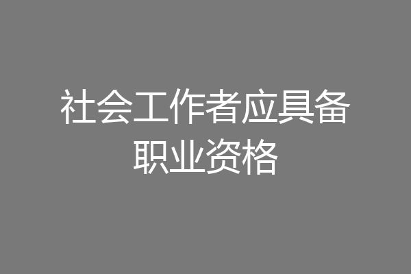社会工作者应具备职业资格