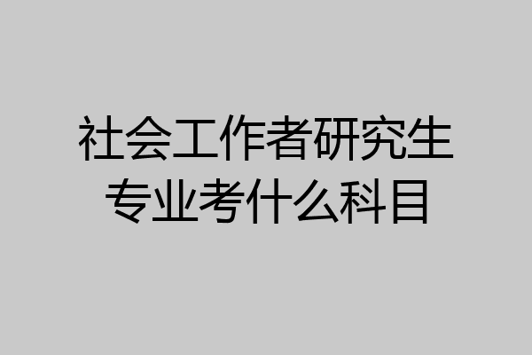 社会工作者研究生专业考什么科目