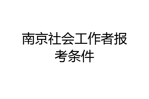 南京社会工作者报考条件